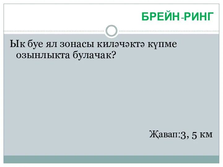 БРЕЙН-РИНГ Ык буе ял зонасы киләчәктә күпме озынлыкта булачак? Җавап:3, 5 км