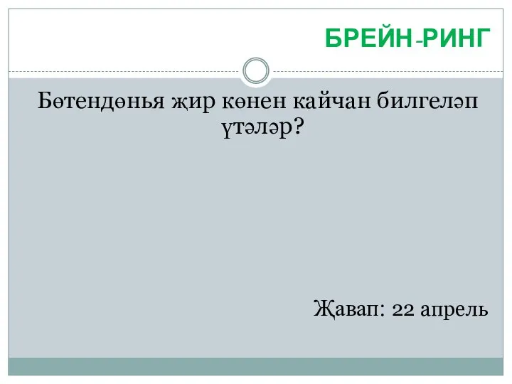 БРЕЙН-РИНГ Бөтендөнья җир көнен кайчан билгеләп үтәләр? Җавап: 22 апрель