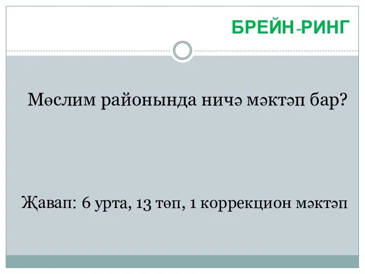 БРЕЙН-РИНГ Мөслим районында ничә мәктәп бар? Җавап: 6 урта, 13 төп, 1 коррекцион мәктәп