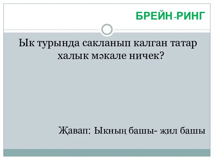 БРЕЙН-РИНГ Ык турында сакланып калган татар халык мәкале ничек? Җавап: Ыкның башы- җил башы