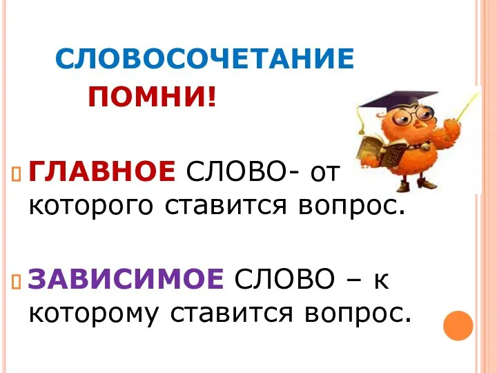 СЛОВОСОЧЕТАНИЕ ПОМНИ! ГЛАВНОЕ СЛОВО- от которого ставится вопрос. ЗАВИСИМОЕ СЛОВО – к которому ставится вопрос.