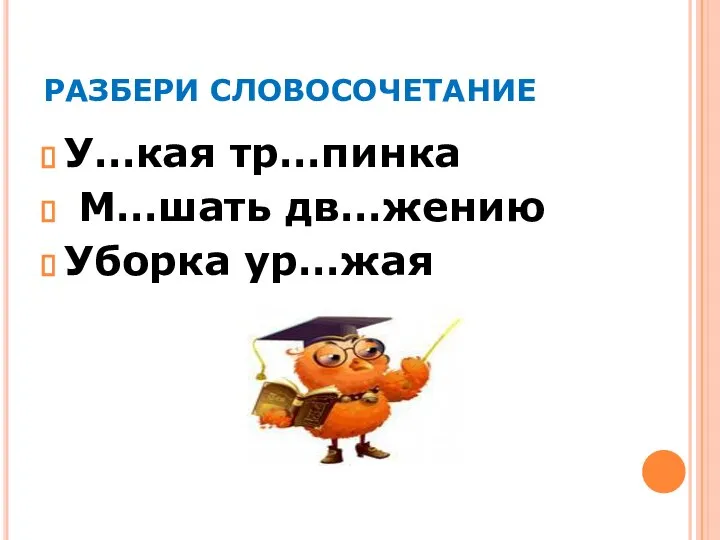 РАЗБЕРИ СЛОВОСОЧЕТАНИЕ У…кая тр…пинка М…шать дв…жению Уборка ур…жая