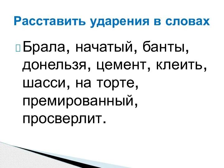 Брала, начатый, банты, донельзя, цемент, клеить, шасси, на торте, премированный, просверлит. Расставить ударения в словах