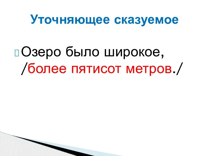 Озеро было широкое, /более пятисот метров./ Уточняющее сказуемое