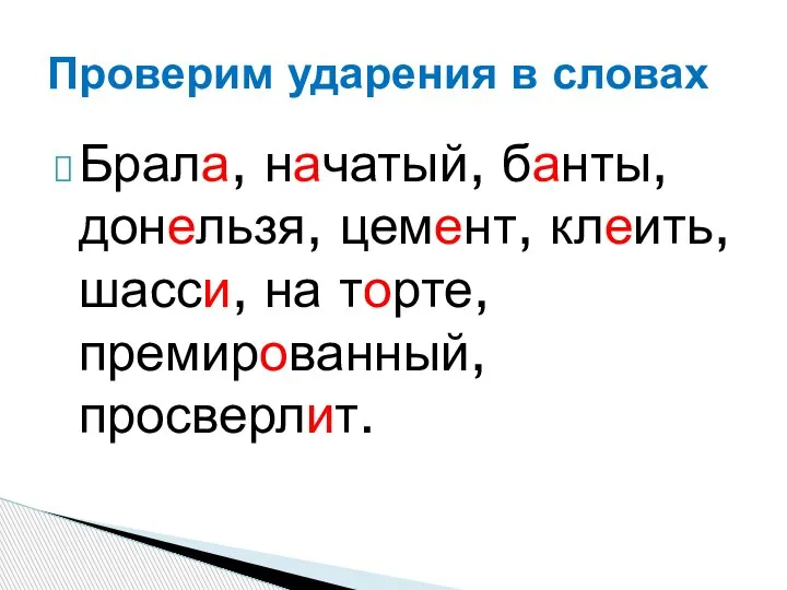 Брала, начатый, банты, донельзя, цемент, клеить, шасси, на торте, премированный, просверлит. Проверим ударения в словах