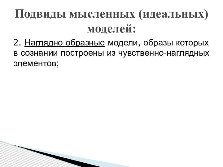 2. Наглядно-образные модели, образы которых в сознании построены из чувственно-наглядных элементов; Подвиды мысленных (идеальных) моделей: