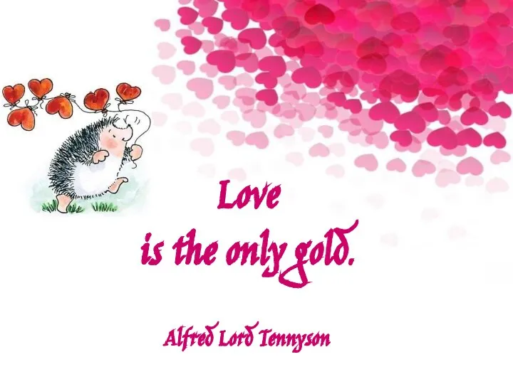 Love is the only gold. Alfred Lord Tennyson
