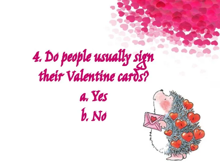 4. Do people usually sign their Valentine cards? a. Yes b. No