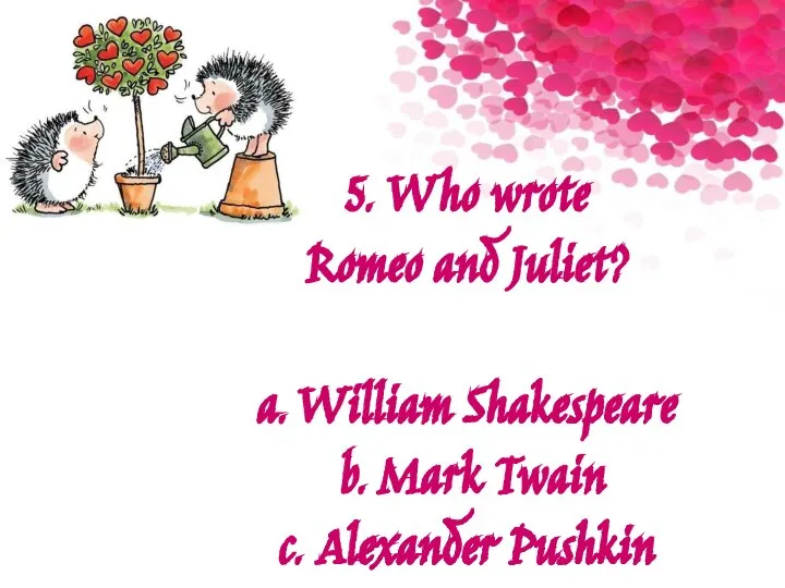 5. Who wrote Romeo and Juliet? a. William Shakespeare b. Mark Twain c. Alexander Pushkin