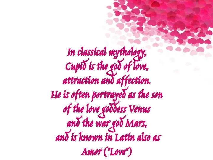 In classical mythology, Cupid is the god of love, attraction and affection.