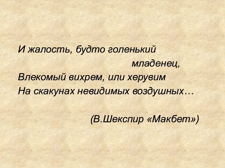 И жалость, будто голенький младенец, Влекомый вихрем, или херувим На скакунах невидимых воздушных… (В.Шекспир «Макбет»)