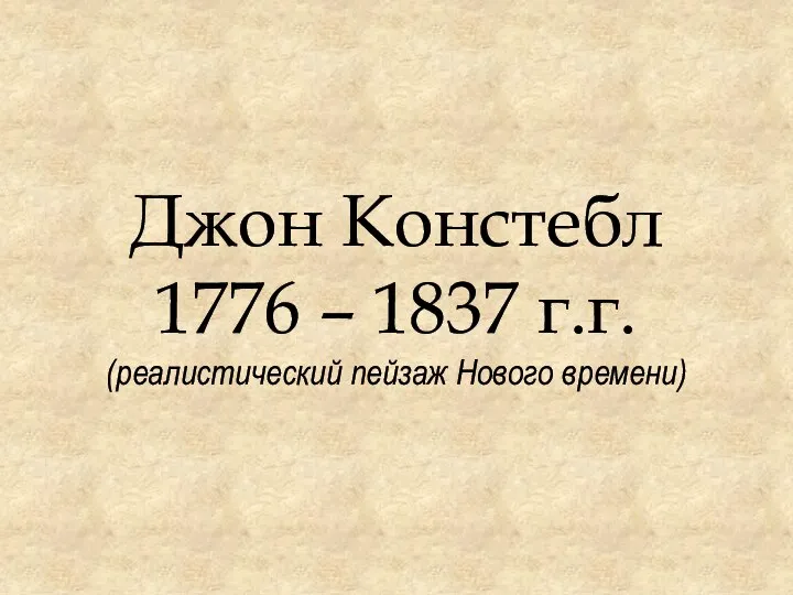 Джон Констебл 1776 – 1837 г.г. (реалистический пейзаж Нового времени)