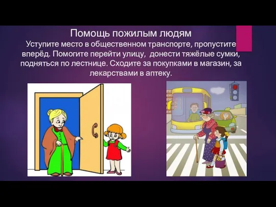 Помощь пожилым людям Уступите место в общественном транспорте, пропустите вперёд. Помогите перейти