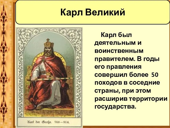 Карл был деятельным и воинственным правителем. В годы его правления совершил более