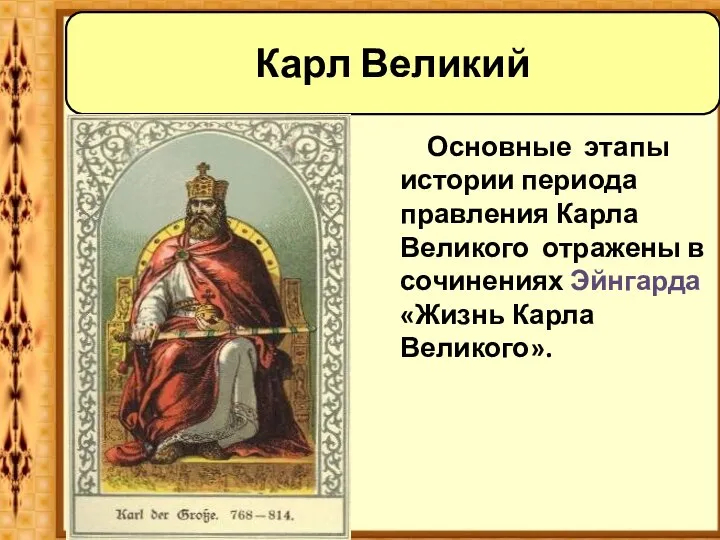 Основные этапы истории периода правления Карла Великого отражены в сочинениях Эйнгарда «Жизнь Карла Великого». Карл Великий