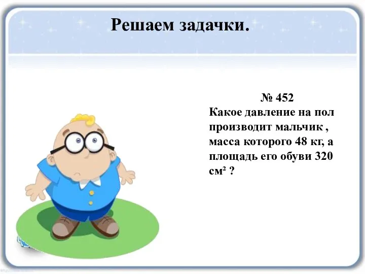 Решаем задачки. № 452 Какое давление на пол производит мальчик , масса