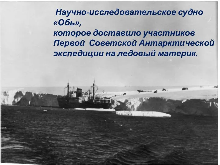 Научно-исследовательское судно «Обь», которое доставило участников Первой Советской Антарктической экспедиции на ледовый материк.