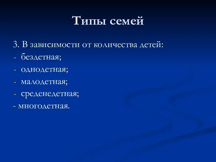 Типы семей 3. В зависимости от количества детей: бездетная; однодетная; малодетная; среденедетная; - многодетная.