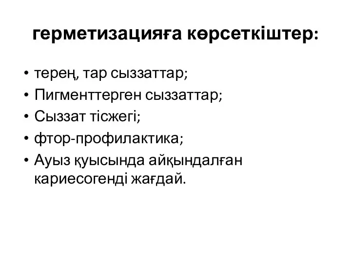 герметизацияға көрсеткіштер: терең, тар сыззаттар; Пигменттерген сыззаттар; Сыззат тісжегі; фтор-профилактика; Ауыз қуысында айқындалған кариесогенді жағдай.