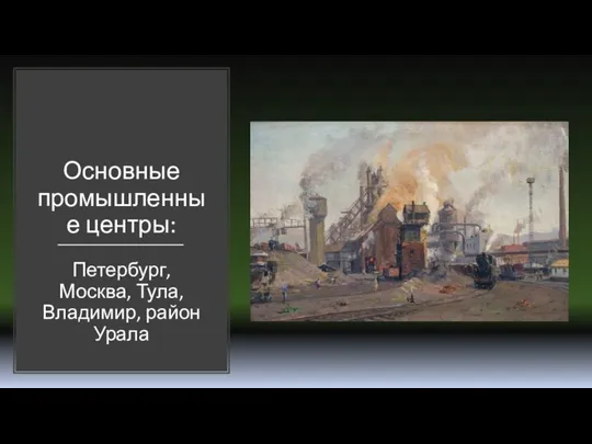 Основные промышленные центры: Петербург, Москва, Тула, Владимир, район Урала