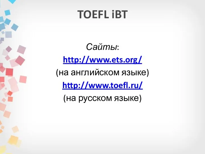 TOEFL iBT Сайты: http://www.ets.org/ (на английском языке) http://www.toefl.ru/ (на русском языке)