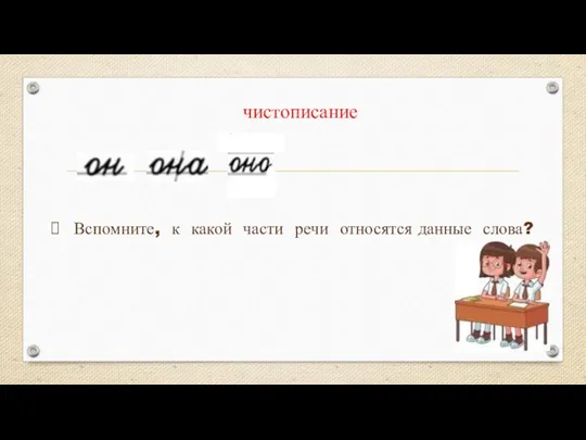 Вспомните, к какой части речи относятся данные слова? чистописание