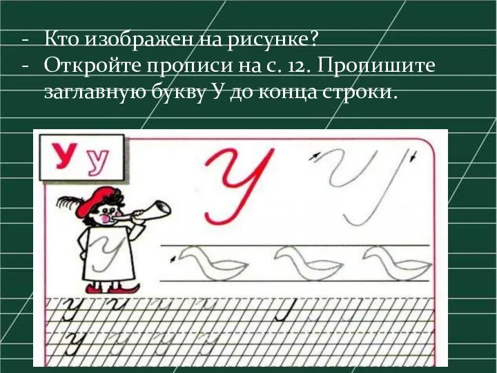 Кто изображен на рисунке? Откройте прописи на с. 12. Пропишите заглавную букву У до конца строки.