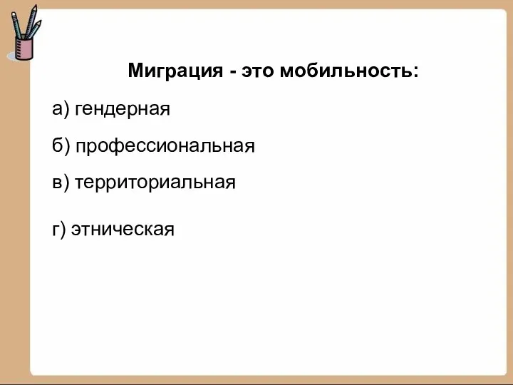 Миграция - это мобильность: а) гендерная б) профессиональная в) территориальная г) этническая