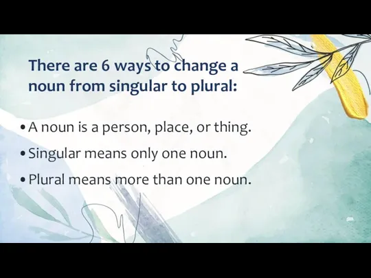There are 6 ways to change a noun from singular to plural: