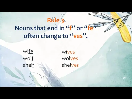 Rule 3 Nouns that end in “f” or “fe” often change to