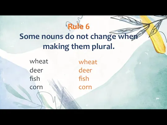 Rule 6 Some nouns do not change when making them plural. wheat