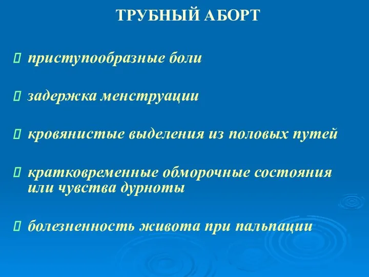 ТРУБНЫЙ АБОРТ приступообразные боли задержка менструации кровянистые выделения из половых путей кратковременные