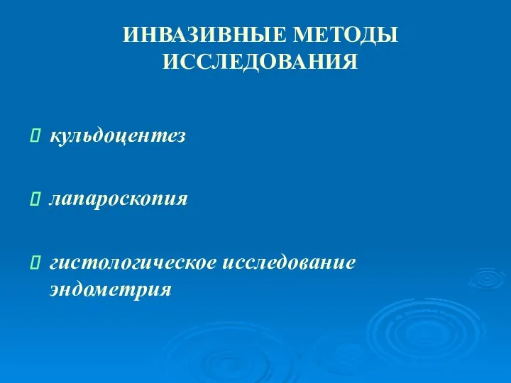 ИНВАЗИВНЫЕ МЕТОДЫ ИССЛЕДОВАНИЯ кульдоцентез лапароскопия гистологическое исследование эндометрия