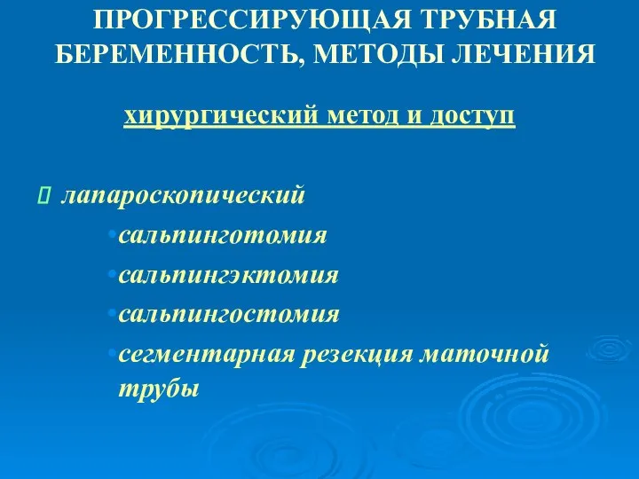 ПРОГРЕССИРУЮЩАЯ ТРУБНАЯ БЕРЕМЕННОСТЬ, МЕТОДЫ ЛЕЧЕНИЯ хирургический метод и доступ лапароскопический сальпинготомия сальпингэктомия