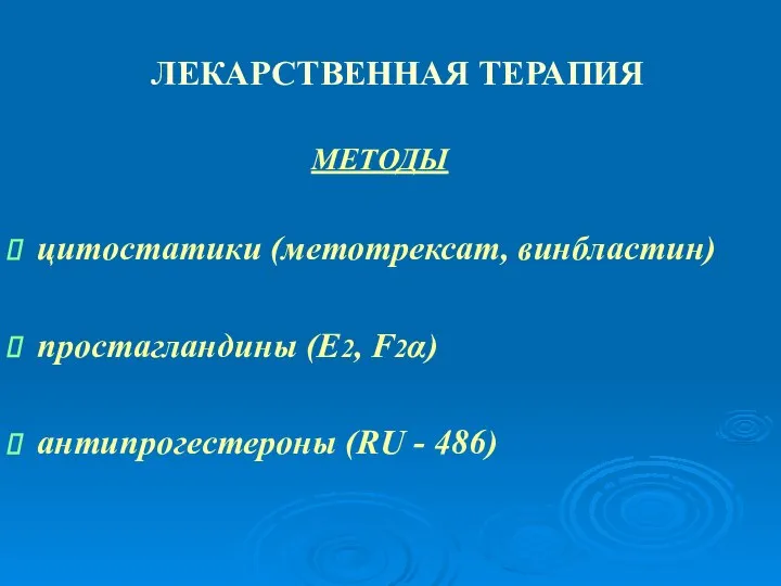 ЛЕКАРСТВЕННАЯ ТЕРАПИЯ МЕТОДЫ цитостатики (метотрексат, винбластин) простагландины (E2, F2α) антипрогестероны (RU - 486)