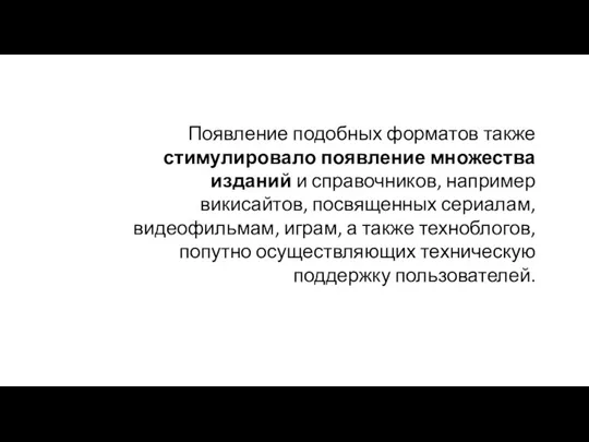 Появление подобных форматов также стимулировало появление множества изданий и справочников, например викисайтов,