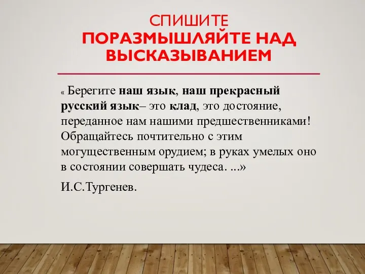 СПИШИТЕ ПОРАЗМЫШЛЯЙТЕ НАД ВЫСКАЗЫВАНИЕМ « Берегите наш язык, наш прекрасный русский язык–