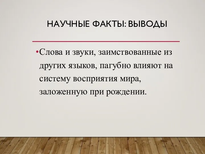 НАУЧНЫЕ ФАКТЫ: ВЫВОДЫ Слова и звуки, заимствованные из других языков, пагубно влияют