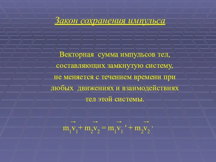 Закон сохранения импульса Векторная сумма импульсов тел, составляющих замкнутую систему, не меняется