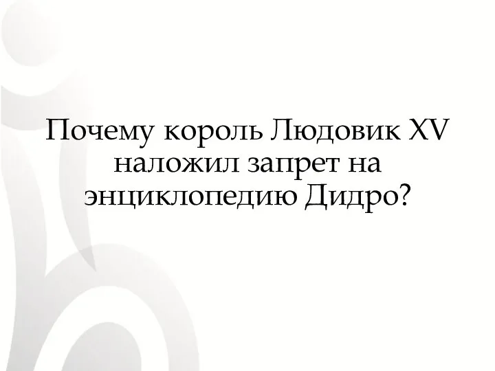 Почему король Людовик XV наложил запрет на энциклопедию Дидро?