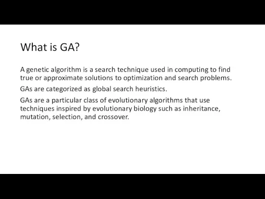 What is GA? A genetic algorithm is a search technique used in