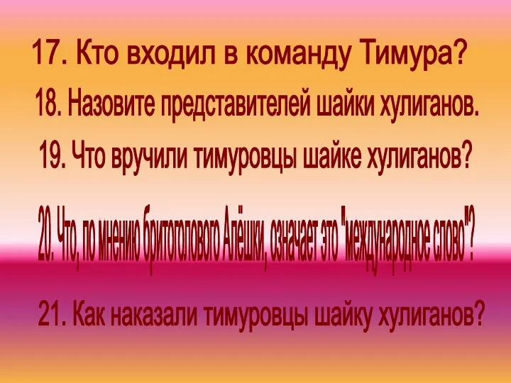 19. Что вручили тимуровцы шайке хулиганов? 21. Как наказали тимуровцы шайку хулиганов?