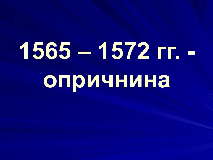 1565 – 1572 гг. - опричнина