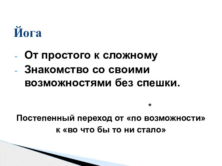 От простого к сложному Знакомство со своими возможностями без спешки. * Постепенный