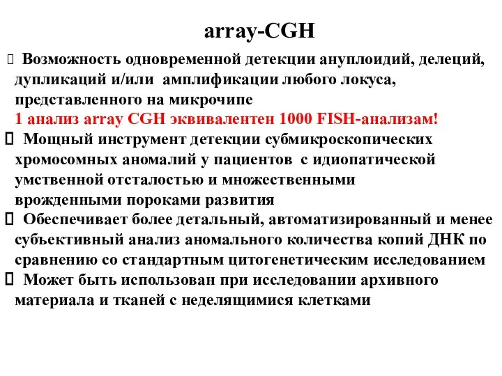 array-CGH Возможность одновременной детекции ануплоидий, делеций, дупликаций и/или амплификации любого локуса, представленного