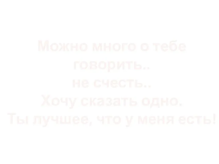 Можно много о тебе говорить.. не счесть.. Хочу сказать одно. Ты лучшее, что у меня есть!