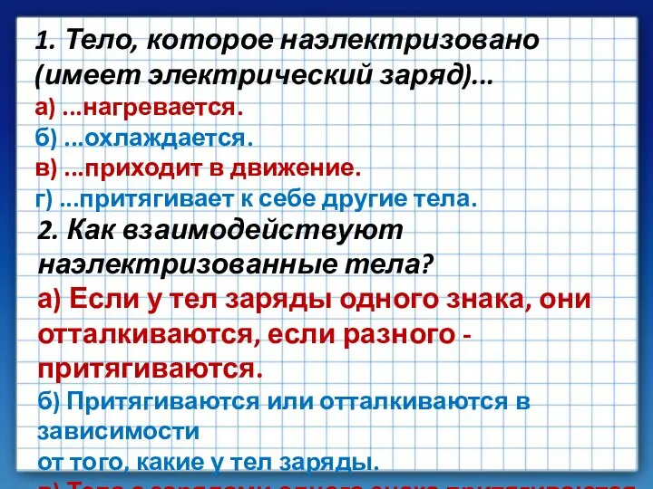 1. Тело, которое наэлектризовано (имеет электрический заряд)... а) ...нагревается. б) ...охлаждается. в)