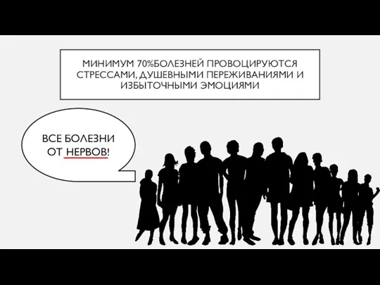 МИНИМУМ 70%БОЛЕЗНЕЙ ПРОВОЦИРУЮТСЯ СТРЕССАМИ, ДУШЕВНЫМИ ПЕРЕЖИВАНИЯМИ И ИЗБЫТОЧНЫМИ ЭМОЦИЯМИ ВСЕ БОЛЕЗНИ ОТ НЕРВОВ!