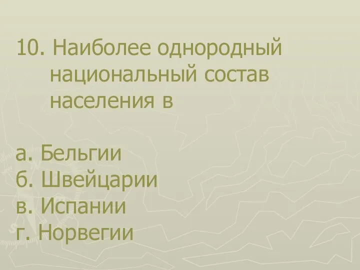 10. Наиболее однородный национальный состав населения в а. Бельгии б. Швейцарии в. Испании г. Норвегии