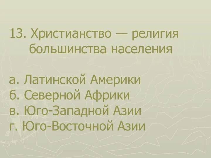 13. Христианство — религия большинства населения а. Латинской Америки б. Северной Африки